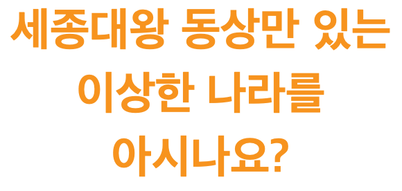 세종대왕 동상만 있는 이상한 나라를 아시나요?